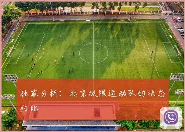 独家分析：北京极限运动队的状态对比