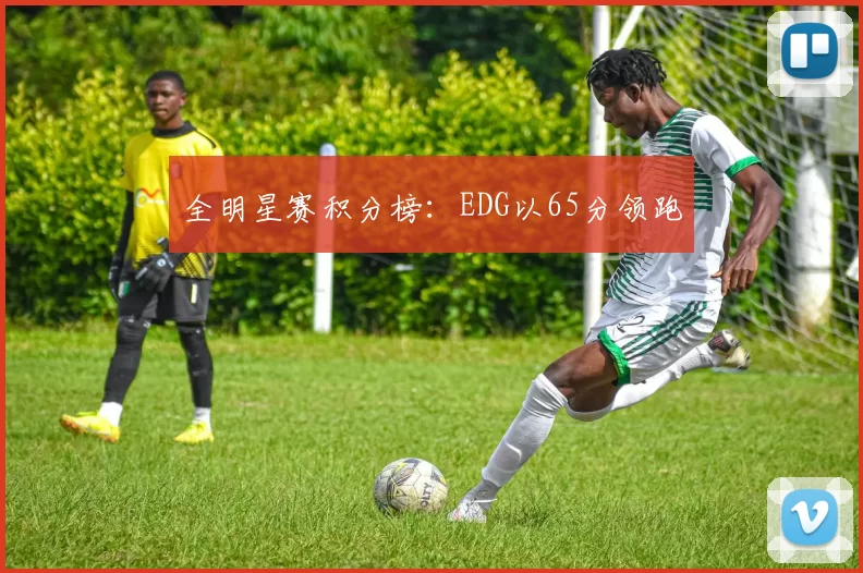 全明星赛积分榜：EDG以65分领跑