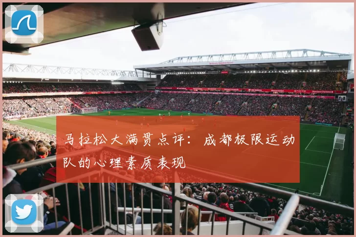 马拉松大满贯点评：成都极限运动队的心理素质表现