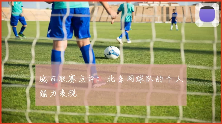 城市联赛点评：北京网球队的个人能力表现