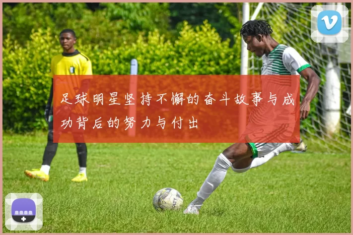 足球明星坚持不懈的奋斗故事与成功背后的努力与付出
