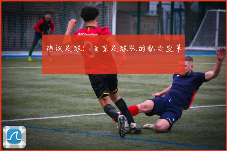 热议足球：南京足球队的配合变革
