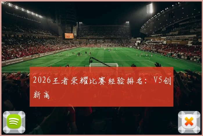 2026王者荣耀比赛经验排名：V5创新高