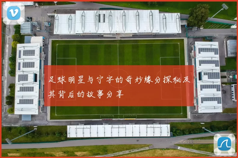 足球明星与宁字的奇妙缘分探秘及其背后的故事分享